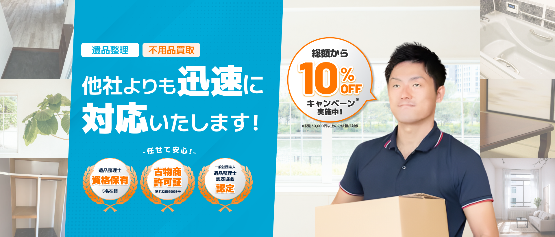 遺品整理 不用品買取 他者よりも
                迅速に対応いたします！任せて安心 遺品整理士資格保有5名在籍 古物商許可証第612211930008号 一般社団法人遺品整理士認定協会認定 総額から10%Offキャンペーン※実施中！ ※税別30,000円以上のご依頼が対象